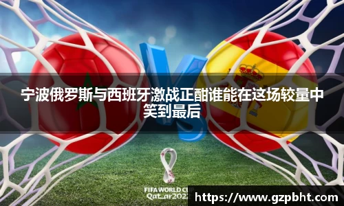 宁波俄罗斯与西班牙激战正酣谁能在这场较量中笑到最后