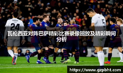瓦伦西亚对阵巴萨精彩比赛录像回放及精彩瞬间分析