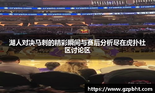 湖人对决马刺的精彩瞬间与赛后分析尽在虎扑社区讨论区