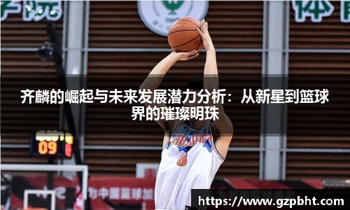 齐麟的崛起与未来发展潜力分析：从新星到篮球界的璀璨明珠