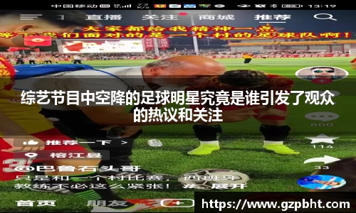 综艺节目中空降的足球明星究竟是谁引发了观众的热议和关注