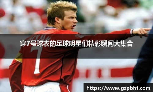 穿7号球衣的足球明星们精彩瞬间大集合