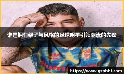 谁是拥有架子与风格的足球明星引领潮流的先锋