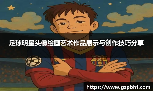 足球明星头像绘画艺术作品展示与创作技巧分享