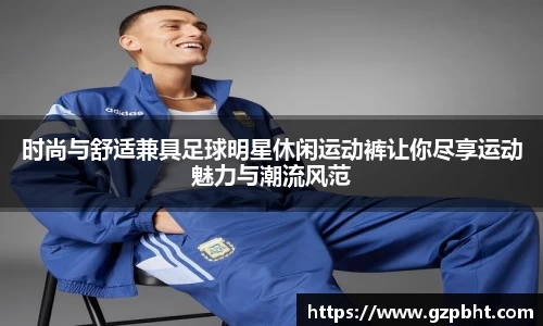 时尚与舒适兼具足球明星休闲运动裤让你尽享运动魅力与潮流风范