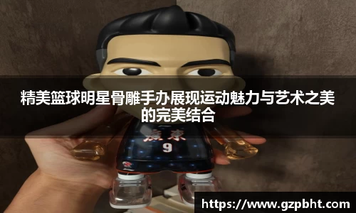 精美篮球明星骨雕手办展现运动魅力与艺术之美的完美结合