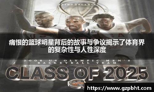 痛恨的篮球明星背后的故事与争议揭示了体育界的复杂性与人性深度
